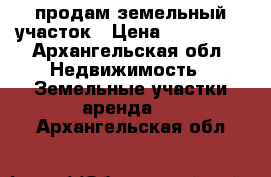 продам земельный участок › Цена ­ 330 000 - Архангельская обл. Недвижимость » Земельные участки аренда   . Архангельская обл.